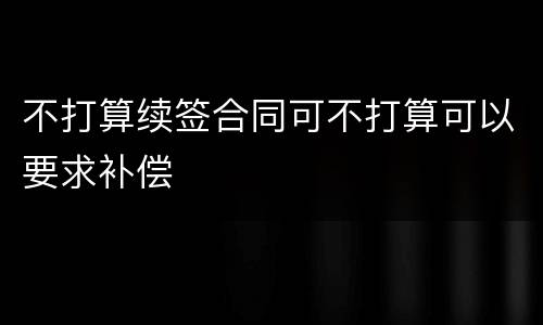 不打算续签合同可不打算可以要求补偿