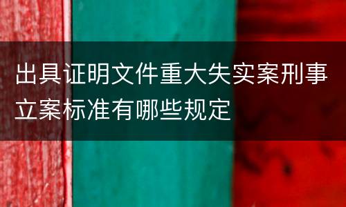出具证明文件重大失实案刑事立案标准有哪些规定