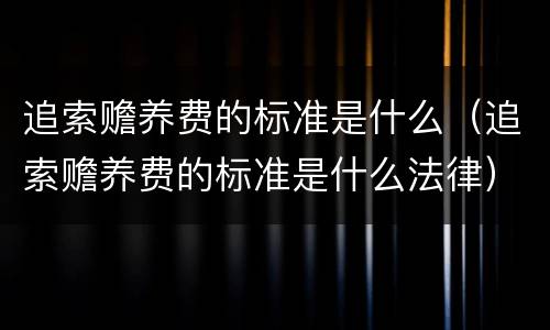 追索赡养费的标准是什么（追索赡养费的标准是什么法律）