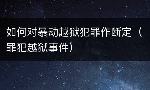 如何对暴动越狱犯罪作断定（罪犯越狱事件）