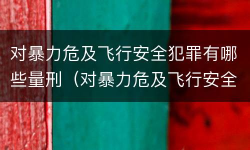 对暴力危及飞行安全犯罪有哪些量刑（对暴力危及飞行安全犯罪有哪些量刑）