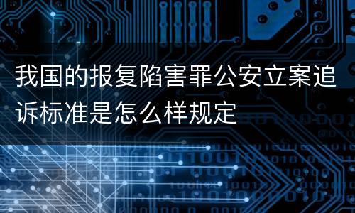 我国的报复陷害罪公安立案追诉标准是怎么样规定