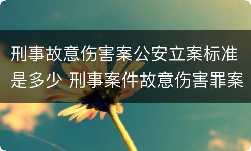 刑事故意伤害案公安立案标准是多少 刑事案件故意伤害罪案由