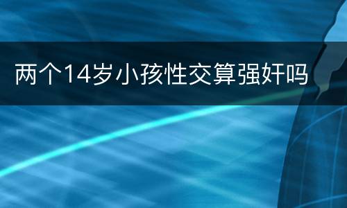 两个14岁小孩性交算强奸吗