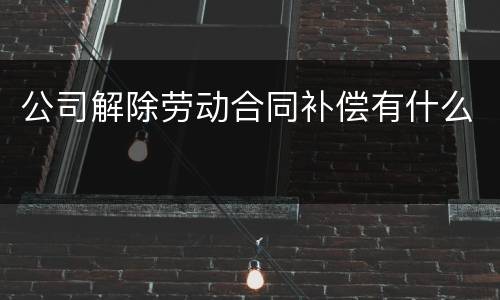 公司解除劳动合同补偿有什么