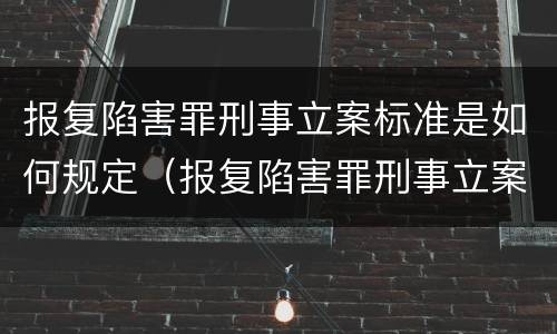 报复陷害罪刑事立案标准是如何规定（报复陷害罪刑事立案标准是如何规定的）