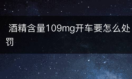  酒精含量109mg开车要怎么处罚