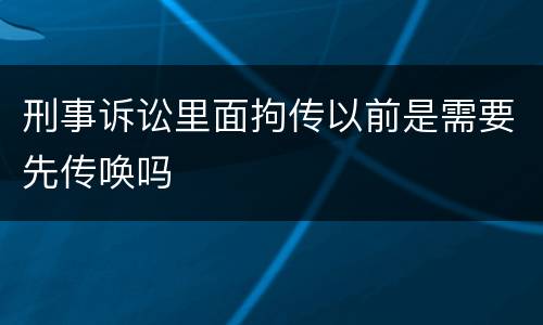 刑事诉讼里面拘传以前是需要先传唤吗