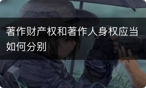 著作财产权和著作人身权应当如何分别