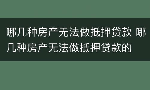 哪几种房产无法做抵押贷款 哪几种房产无法做抵押贷款的