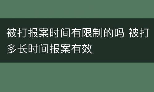 被打报案时间有限制的吗 被打多长时间报案有效