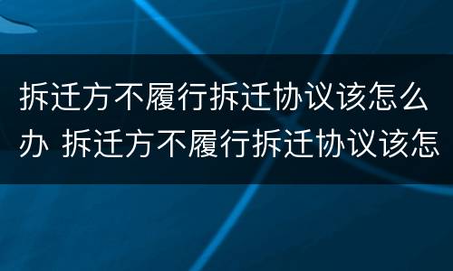 拆迁方不履行拆迁协议该怎么办 拆迁方不履行拆迁协议该怎么办呢