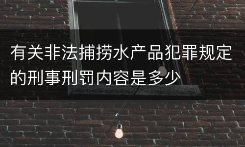 有关非法捕捞水产品犯罪规定的刑事刑罚内容是多少