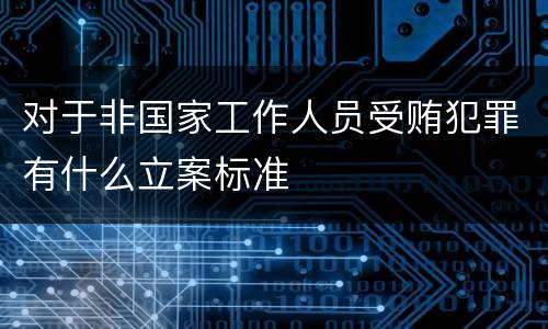 对于非国家工作人员受贿犯罪有什么立案标准