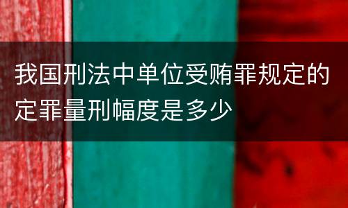 我国刑法中单位受贿罪规定的定罪量刑幅度是多少