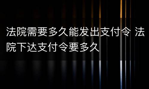 法院需要多久能发出支付令 法院下达支付令要多久