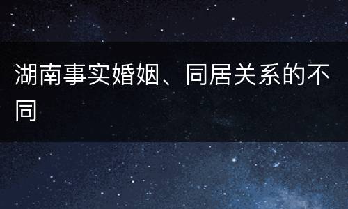湖南事实婚姻、同居关系的不同