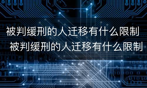 被判缓刑的人迁移有什么限制 被判缓刑的人迁移有什么限制嘛