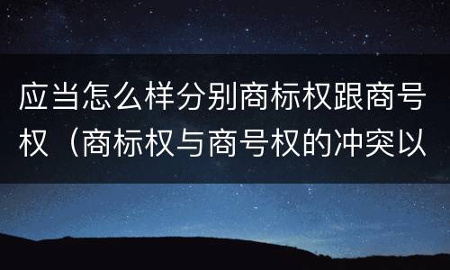 应当怎么样分别商标权跟商号权（商标权与商号权的冲突以及解决）