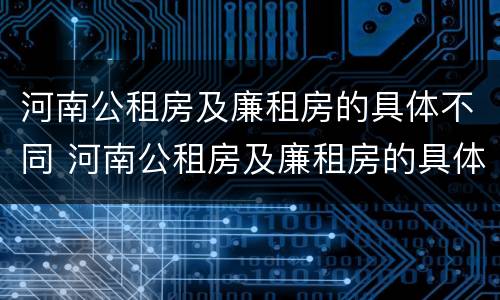 河南公租房及廉租房的具体不同 河南公租房及廉租房的具体不同点
