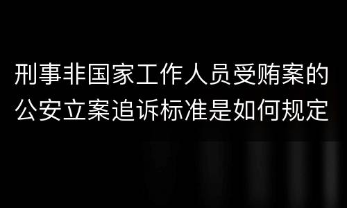 刑事非国家工作人员受贿案的公安立案追诉标准是如何规定
