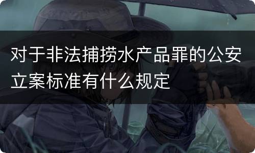 对于非法捕捞水产品罪的公安立案标准有什么规定