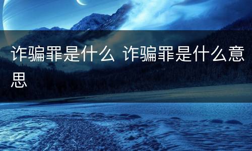 诈骗罪是什么 诈骗罪是什么意思