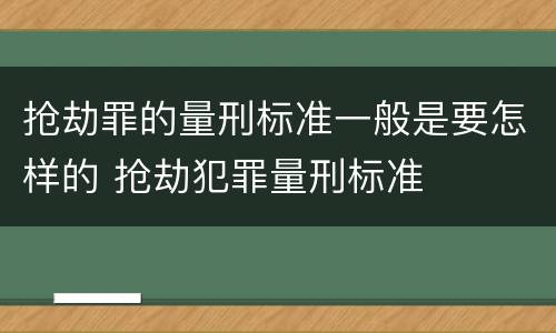 抢劫罪的量刑标准一般是要怎样的 抢劫犯罪量刑标准