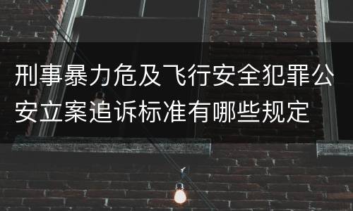 刑事暴力危及飞行安全犯罪公安立案追诉标准有哪些规定
