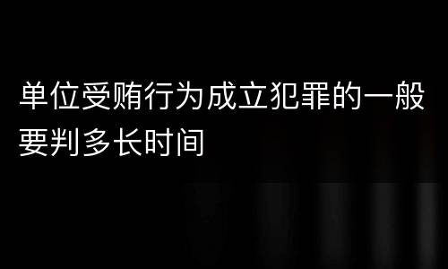 单位受贿行为成立犯罪的一般要判多长时间