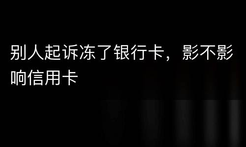 别人起诉冻了银行卡，影不影响信用卡