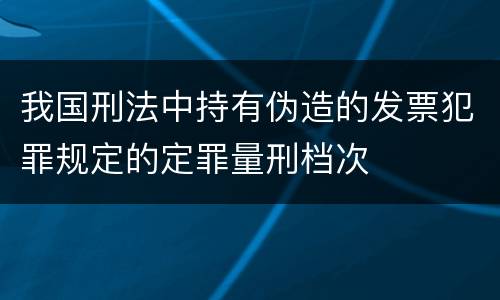 我国刑法中持有伪造的发票犯罪规定的定罪量刑档次