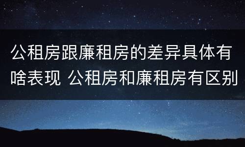 公租房跟廉租房的差异具体有啥表现 公租房和廉租房有区别吗