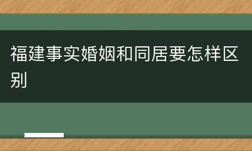 福建事实婚姻和同居要怎样区别