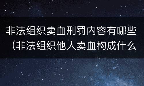 非法组织卖血刑罚内容有哪些（非法组织他人卖血构成什么罪）