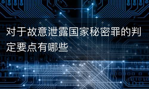 对于故意泄露国家秘密罪的判定要点有哪些