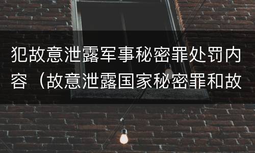 犯故意泄露军事秘密罪处罚内容（故意泄露国家秘密罪和故意泄露军事秘密罪）