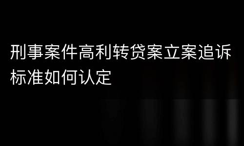 刑事案件高利转贷案立案追诉标准如何认定