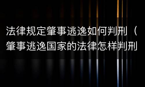 法律规定肇事逃逸如何判刑（肇事逃逸国家的法律怎样判刑）