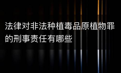 法律对非法种植毒品原植物罪的刑事责任有哪些