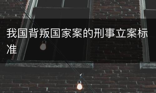 我国背叛国家案的刑事立案标准