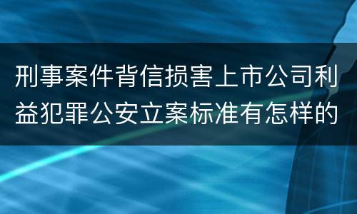 刑事案件背信损害上市公司利益犯罪公安立案标准有怎样的规定