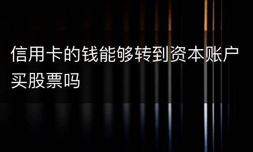 信用卡的钱能够转到资本账户买股票吗