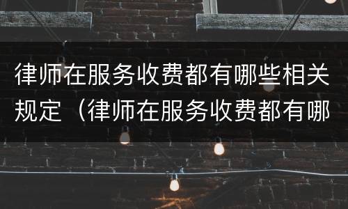 律师在服务收费都有哪些相关规定（律师在服务收费都有哪些相关规定和规定）