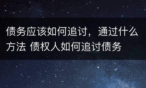 债务应该如何追讨，通过什么方法 债权人如何追讨债务
