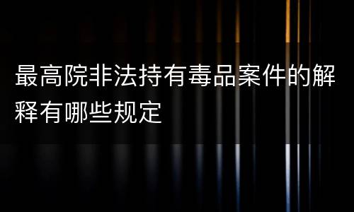 最高院非法持有毒品案件的解释有哪些规定