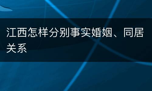 江西怎样分别事实婚姻、同居关系