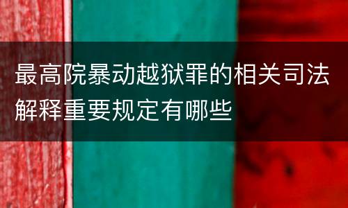 最高院暴动越狱罪的相关司法解释重要规定有哪些