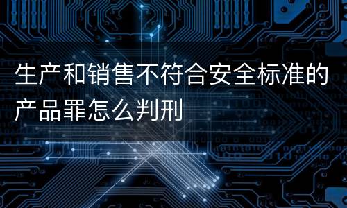 生产和销售不符合安全标准的产品罪怎么判刑