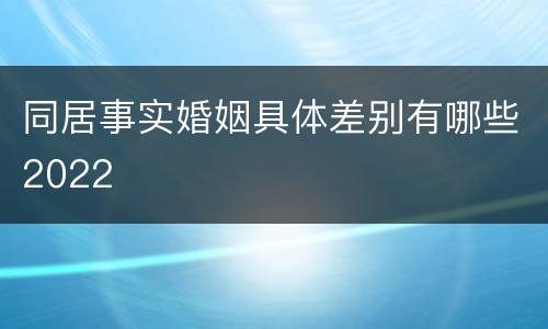 同居事实婚姻具体差别有哪些2022